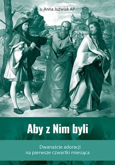 Wydawnictwo Edycja Świętego Pawła w Częstochowie Aby z Nim byli. Dwanaście adoracji na pierwsze czwartki miesiąca - s. Anna Juźwiak AP