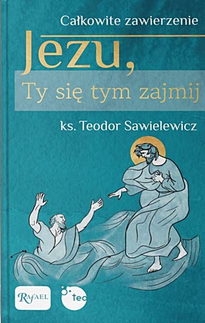 Dom Wydawniczy Rafael  książka Jezu, Ty się tym zajmij. Całkowite zawierzenie. MODLITEWNIK - ks. Teodor Sawielewicz - Teobańkologia