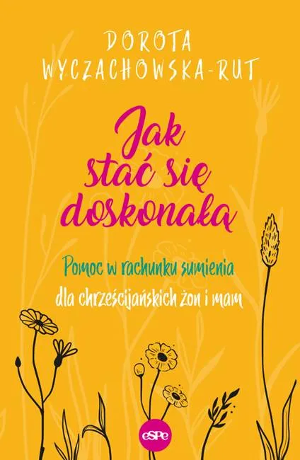wydawnictwo espe - Jak stać się doskonałą. Pomoc w rachunku sumienia dla chrześcijańskich żon i mam - Dorota Wyczachowska-Rut