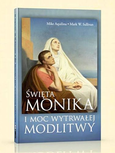 Św. Monika i moc wytrwałej modlitwy - Mike Aquilina, Mark W. Sullivan