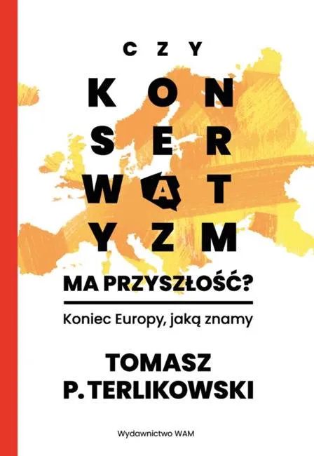 Czy konserwatyzm ma przyszłość? Koniec Europy, jaką znamy - Tomasz P. Terlikowski wydawnictwo WAM księgarnia chrześcijańska