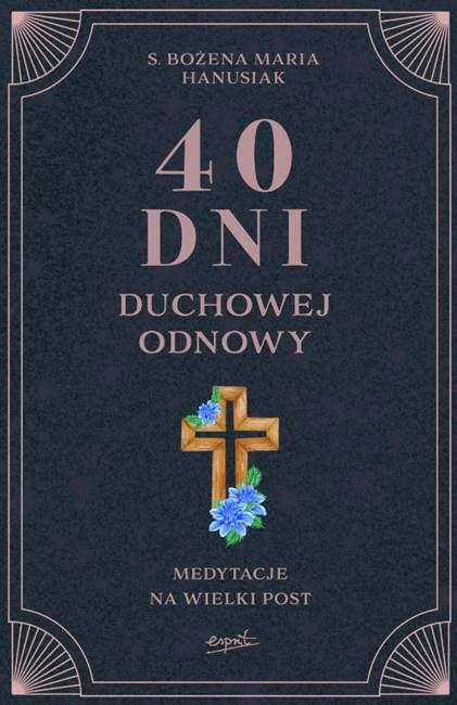 40 dni duchowej odnowy. Medytacje na Wielki Post - s. Bożena Maria Hanusiak księgarnia religijna