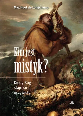 Książka Kim jest mistyk? Kiedy Bóg staje się oczywisty - ks. Max Huot de Longchamp księgarnia religijna sprzedaż książek o tematyce religijnej