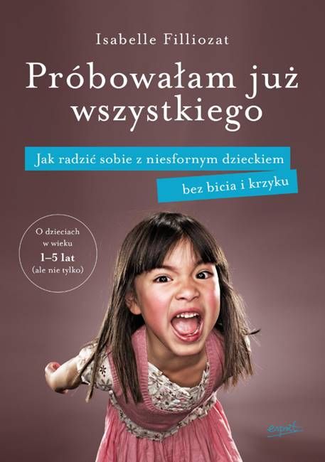 Wydawnictwo ESPRIT: Próbowałam już wszystkiego Jak radzić sobie z niesfornym dzieckiem bez bicia i krzyku - Isabelle Filliozat