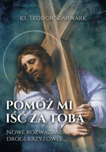 Pomóż mi iść za Tobą. Nowe rozważania drogi krzyżowej - ks. Teodor Szarwark księgarnia chrześcijańska Biblos wydawnictwo