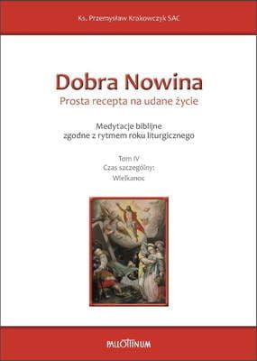DOBRA NOWINA. PROSTA RECEPTA NA UDANE ŻYCIE. Medytacje biblijne. Tom IV Czas szczególny WIELKANOC sklep chrześcijański