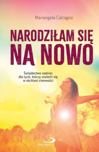 Narodziłam się na nowo. Świadectwo nadziei dla tych, którzy znaleźli się w otchłani ciemności - Calcagno Mariangela księgarnia religijna
