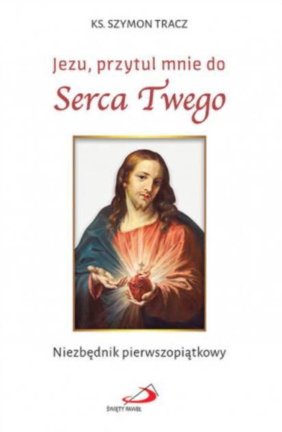Jezu, przytul mnie do Serca Twego. Niezbędnik pierwszopiątkowy - ks. Szymon Tracz księgarnia religijna