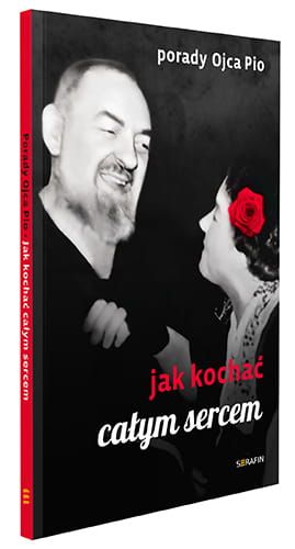 Porady Ojca Pio. Jak kochać całym sercem? wydawnictwo Serafin księgarnia chrześcijańska