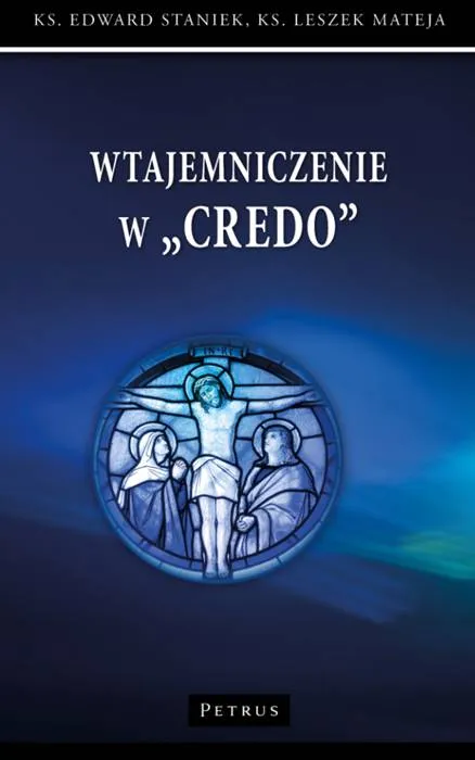 Wtajemniczenie w Credo - ks. Edward Staniek, ks. Leszek Mateja księgarnia chrześcijańska wydawnictwo Petrus