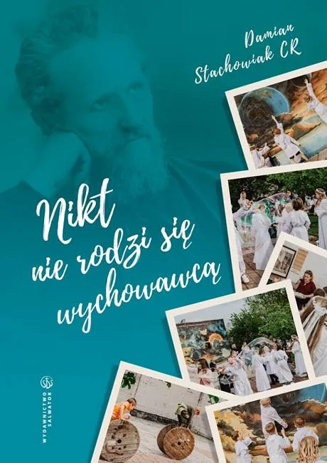 Nikt nie rodzi się wychowawcą 10 inspiracji na podstawie myśli pedagogicznej ks. Pawła Smolikowskiego CR - ks. Damian Stachowiak CR