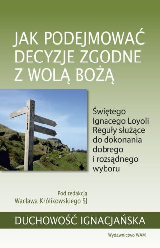 Jak podejmować decyzje zgodne z wolą Bożą Świętego Ignacego Loyoli Reguły służące do dokonania dobrego i rozsądnego wyboru - red. Wacław Królikowski SJ księgarnia wydawnictwo WAm