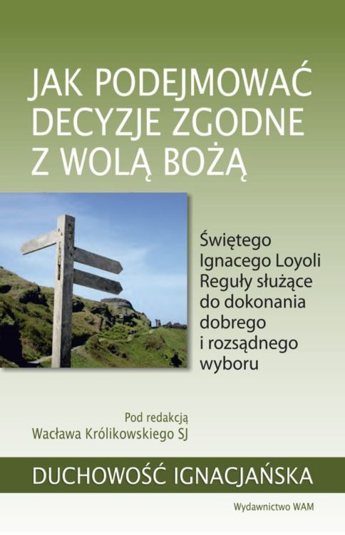 Jak podejmować decyzje zgodne z wolą Bożą Świętego Ignacego Loyoli Reguły służące do dokonania dobrego i rozsądnego wyboru - red. Wacław Królikowski SJ księgarnia wydawnictwo WAm