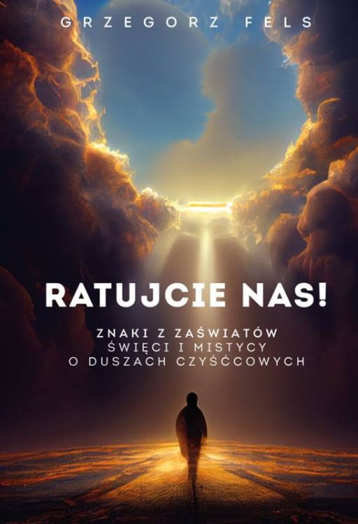Ratujcie nas! Znaki z zaświatów. Święci i mistycy o duszach czyśćcowych - Grzegorz Fels księgarnia chrzescijańska