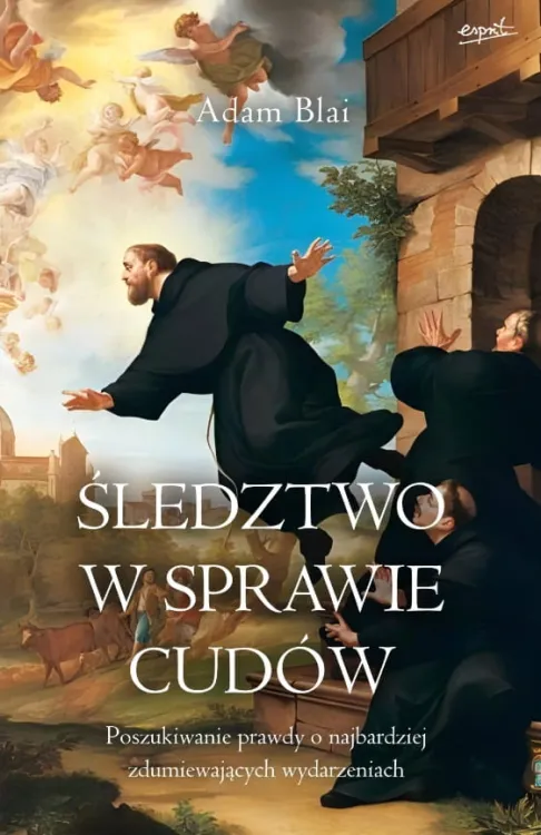 Wydawnictwo Esprit Śledztwo w sprawie cudów. Poszukiwanie prawdy o najbardziej zdumiewających wydarzeniach - Adam Blai
