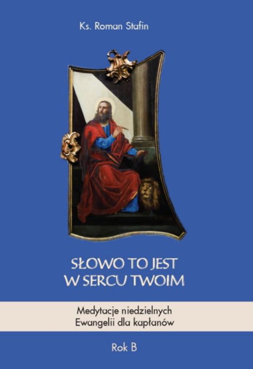 Słowo to jest w sercu Twoim. Medytacje niedzielnych Ewangelii dla kapłanów, rok B - Ks. Roman Stafin księgarnia chrześcijańska Biblos Tarnów