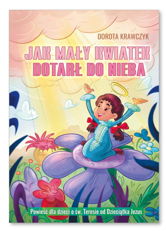 Jak Mały Kwiatek dotarł do nieba. Powieść dla dzieci o św. Teresie od Dzieciątka Jezus - Dorota Krawczyk księgarnia WKB
