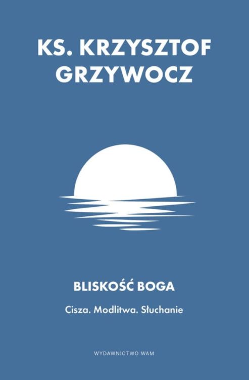 Wydawnictwo WAM: Bliskość Boga Cisza. Modlitwa. Słuchanie - ks. Krzysztof Grzywocz księgarnia chrześcijańska