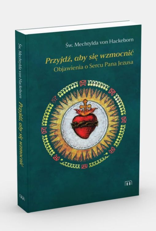 KSIĘGARNIA CHRZEŚCIJAŃSKA SKLEP Z DEWOCJONALIAMI Przyjdź, aby się wzmocnić. Objawienia o Sercu Pana Jezusa - św. Mechtylda von Hackeborn
