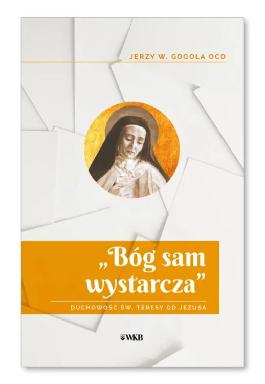 okładka książki „Bóg sam wystarcza”. Duchowość św. Teresy od Jezusa - o. Jerzy W. Gogola OCD sklep wydawnictwa karmelitów bosych