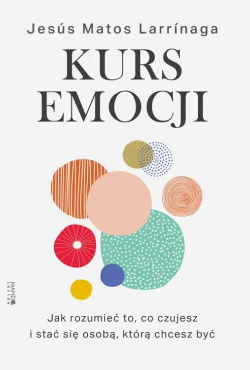 Okładka książki Kurs emocji. Jak rozumieć to, co czujesz, i stać się osobą, którą chcesz być - Jesús Matos Larrinaga