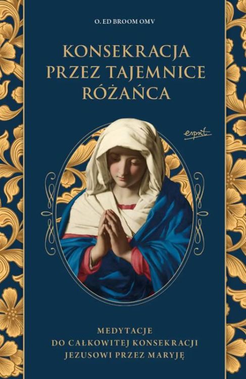 Konsekracja przez tajemnice różańca. Medytacje do całkowitej konsekracji Jezusowi przez Maryję - Ed Broom OMV księgarnia wydawnictwo ESPRIT