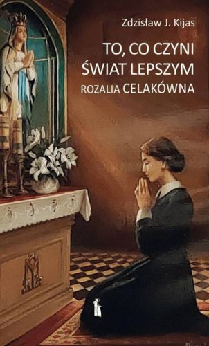 To, co czyni świat lepszym. Rozalia Celakówna - Zdzisław J. Kijas książka wydawnictwa Bratni Zew