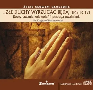 ZŁE DUCHY WYRZUCAĆ BĘDĄ Mk 16,17. Rozeznawanie zniewoleń i posługa uwalniania - ks. Krzysztof Matuszewski CD-MP3 e-religijne.pl