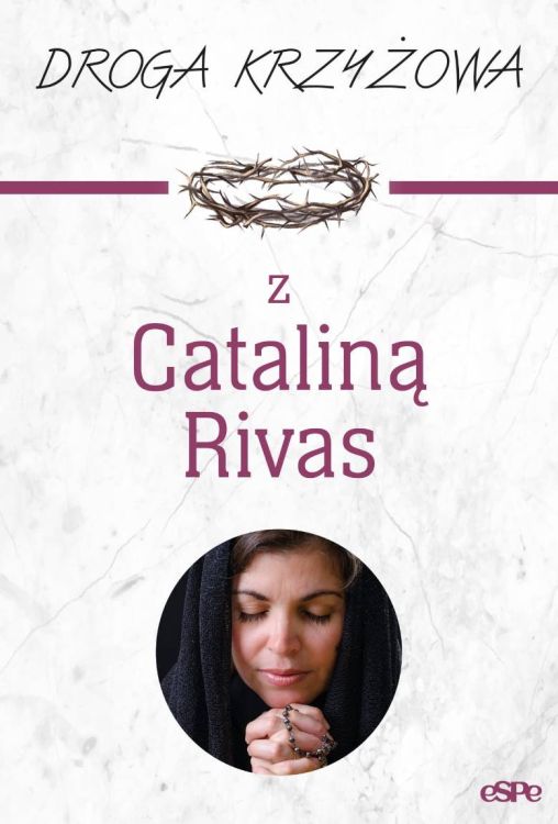 Okładka książki 'Droga krzyżowa z Cataliną Rivas' - biało-bordowa kompozycja z tytułem, wizerunkiem korony cierniowej i portretem modlącej się Cataliny Rivas
