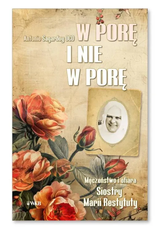 Okładka książki "W porę i nie w porę. Męczeństwo i ofiara s. Marii Restytuty" autorstwa Antonio Sagardoy OCD, Wydawnictwo Karmelitów Bosych, biografia błogosławionej męczennicy
