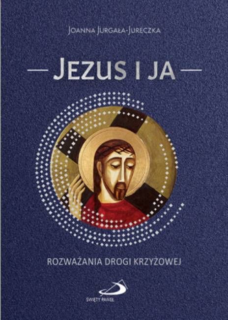 Okładka książki „Jezus i ja. Rozważania Drogi Krzyżowej” autorstwa Joanny Jurgały-Jureczki, wydawnictwo Święty Paweł