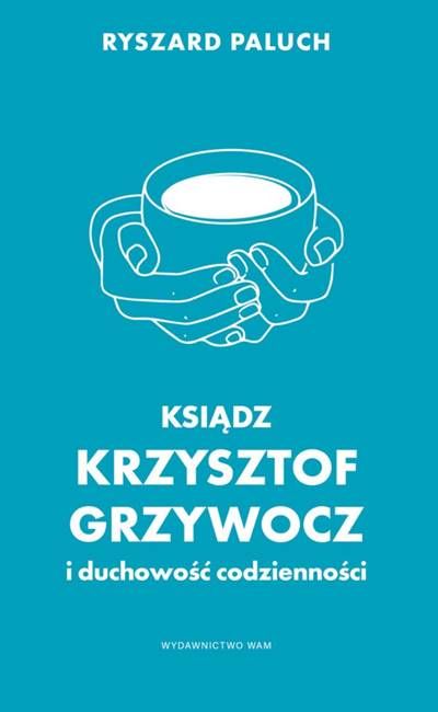 Okładka książki Ryszarda Palucha o ks. Krzysztofie Grzywoczu - turkusowa okładka z białym rysunkiem dłoni trzymających kubek, symbol duchowości w codzienności | Wydawnictwo WAM Kraków