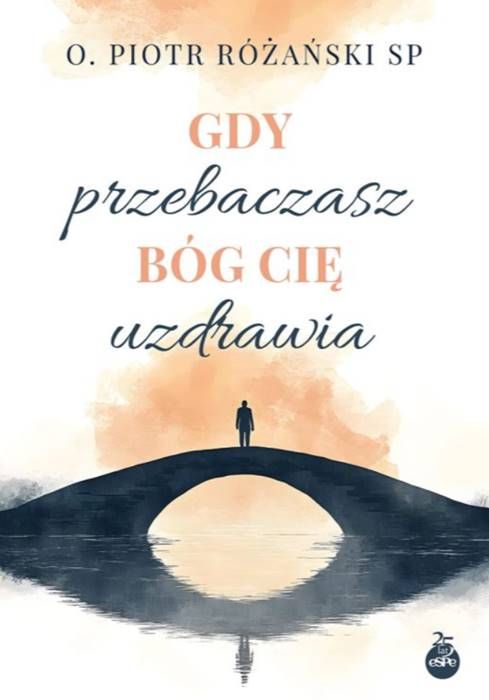 GDY PRZEBACZASZ.jpgKsiążka 'Gdy przebaczasz, Bóg cię uzdrawia' o. Piotra Różańskiego SP - okładka z symbolicznym mostem i samotną postacią na tle zachodzącego słońca | ESPE