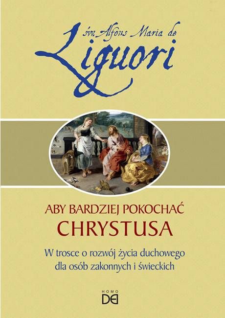 Okładka książki „Aby bardziej pokochać Chrystusa” św. Alfonsa Marii de Liguori. Duchowe wskazówki dla osób świeckich i zakonnych | HOMO DEI