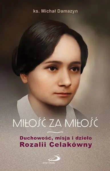 Okładka książki „Miłość za Miłość. Duchowość, misja i dzieło Rozalii Celakówny” ks. Michała Damazyna