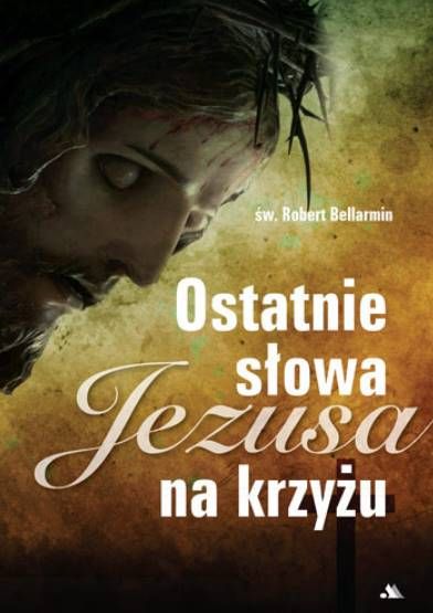 Okładka książki "Ostatnie słowa Jezusa na krzyżu" - mistyczne rozważania św. Roberta Bellarmina z wizerunkiem cierpiącego Chrystusa