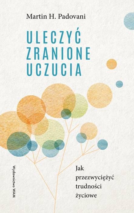 Okładka książki Uleczyć zranione uczucia Martina H. Padovaniego z kolorowymi, subtelnie przedstawionymi balonami symbolizującymi emocje | WAM Wydawnictwo
