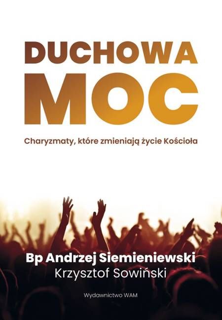 Duchowa moc - przewodnik po charyzmatach Ducha Świętego w Kościele katolickim, bp Andrzej Siemieniewski i Krzysztof Sowiński, Wydawnictwo WAM