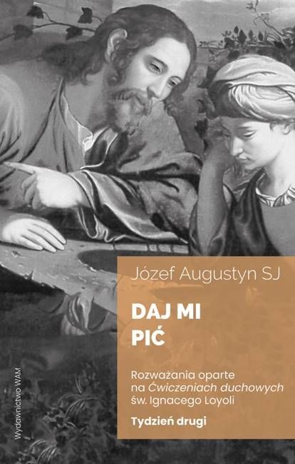 Daj mi pić. Tydzień drugi - książka Józefa Augustyna SJ o kontemplacji życia Jezusa według metody ignacjańskiej | Wydawnictwo WAM