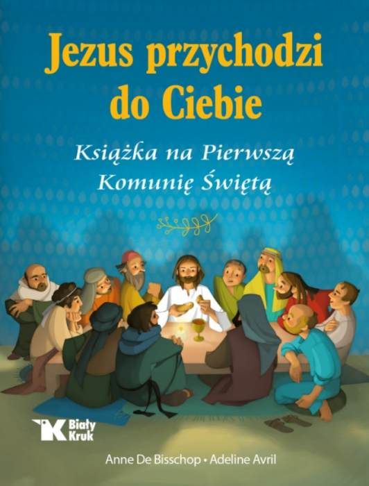 Okładka książki 'Jezus przychodzi do Ciebie' na Pierwszą Komunię Świętą z ilustracją Ostatniej Wieczerzy, wydawnictwo Biały Kruk, autorzy: Anne De Bisschop i Adeline Avril