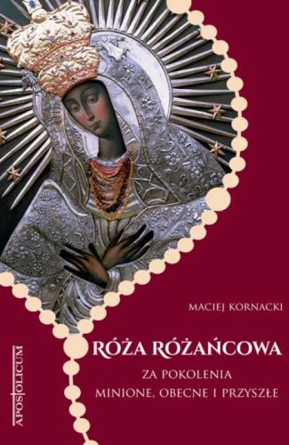 Róża Różańcowa: za pokolenia minione, obecne i przyszłe. Rozważania - modlitewnik - Maciej Kornacki