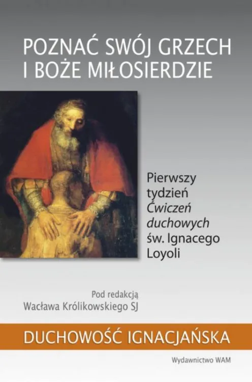 Okładka książki „Poznać swój grzech i Boże miłosierdzie” – analiza pierwszego tygodnia Ćwiczeń duchowych św. Ignacego Loyoli pod redakcją Wacława Królikowskiego SJ |WAM Wydawnictwo Kraków
