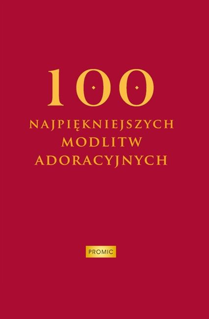 Okładka książki '100 najpiękniejszych modlitw adoracyjnych'. Na bordowym tle znajduje się złoty, stylizowany napis tytułowy. PROMIC Wydawnictwo Warszawa