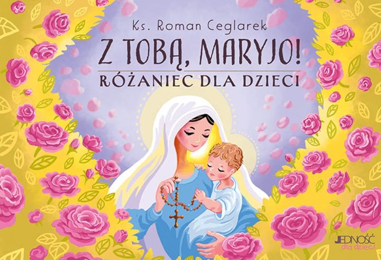 Okładka książki "Z Tobą, Maryjo! Różaniec dla dzieci" autorstwa ks. Romana Ceglarka - modlitwa różańcowa dla najmłodszych z ilustracjami Doriny Maciejki - wydawnictwo Jedność