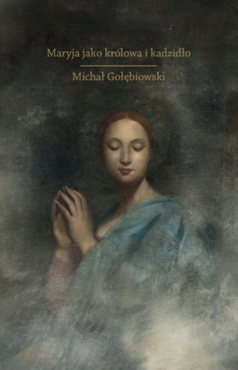 Okładka książki "Maryja jako królowa i kadzidło" autorstwa Michała Gołębiowskiego - esej o symbolice maryjnej i odnowie modlitwy Dębogóra wydawnictwo