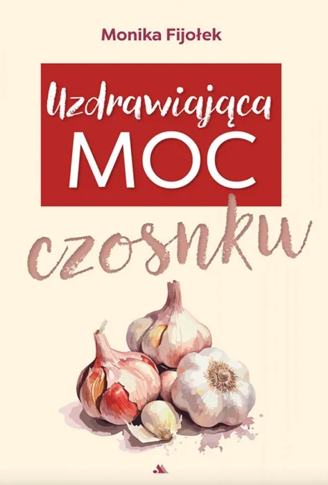 Okładka książki Uzdrawiająca moc czosnku autorstwa dr Moniki Fijołek - przewodnik po leczniczych właściwościach i uprawie czosnku.