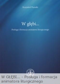 W GŁĘBI... - Posługa i formacja animatora liturgicznego - Porosło Krzysztof e-religijne.pl