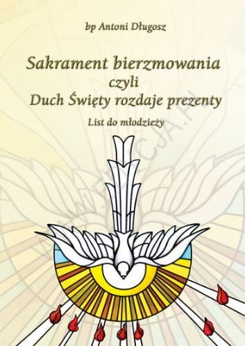 Sakrament bierzmowania czyli Duch Święty rozdaje prezenty. List do młodzieży - bp Antoni Długosz, ks. Roman Ceglarek e-religijne.pl