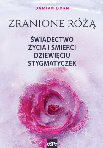 Książka  ZRANIONE RÓŻĄ. Świadectwo życia i śmierci dziewięciu stygmatyczek - Damian Dorn
