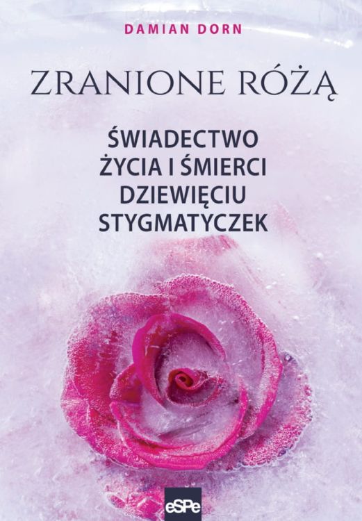 Książka  ZRANIONE RÓŻĄ. Świadectwo życia i śmierci dziewięciu stygmatyczek - Damian Dorn